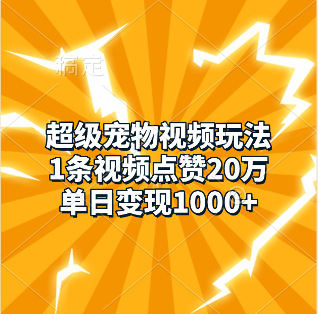 超级宠物视频玩法，1条视频点赞20万，单日变现1000+-鑫道网创圈