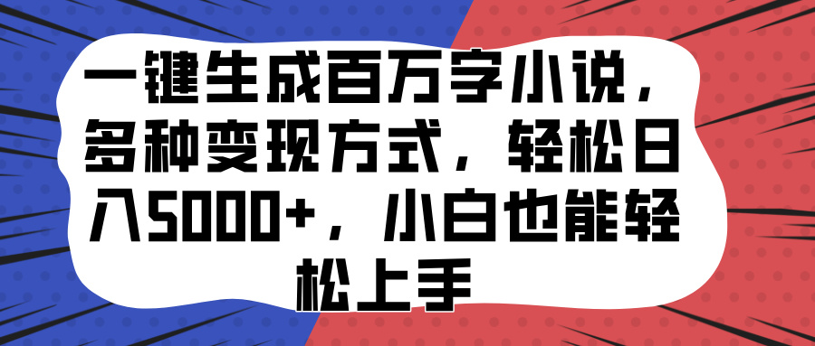 一键生成百万字小说，多种变现方式，轻松日入5000+，小白也能轻松上手-鑫道网创圈