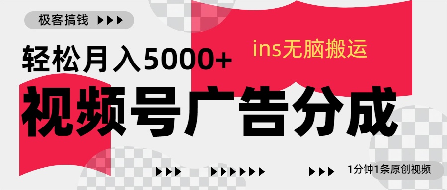 视频号广告分成，ins无脑搬运，1分钟1条原创视频，轻松月入5000+-鑫道网创圈