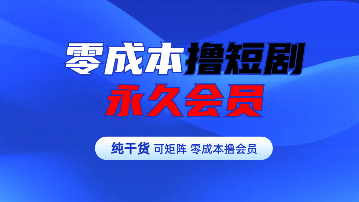 零成本撸短剧平台永久会员-鑫道网创圈