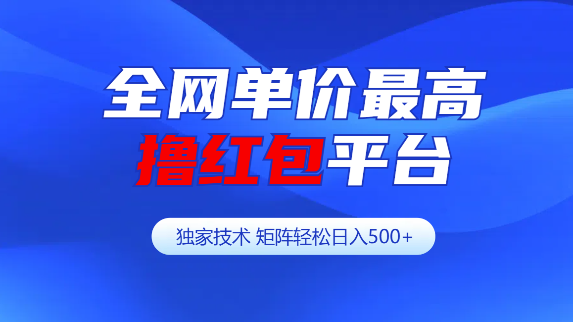 全网公认单价最高撸红包平台-矩阵轻松日入500+-鑫道网创圈