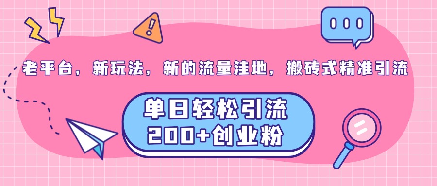 老平台，新玩法，新的流量洼地，搬砖式精准引流，单日轻松引流200+创业粉-鑫道网创圈