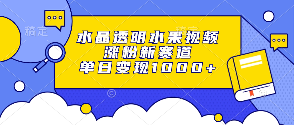 水晶透明水果视频，涨粉新赛道，单日变现1000+-鑫道网创圈