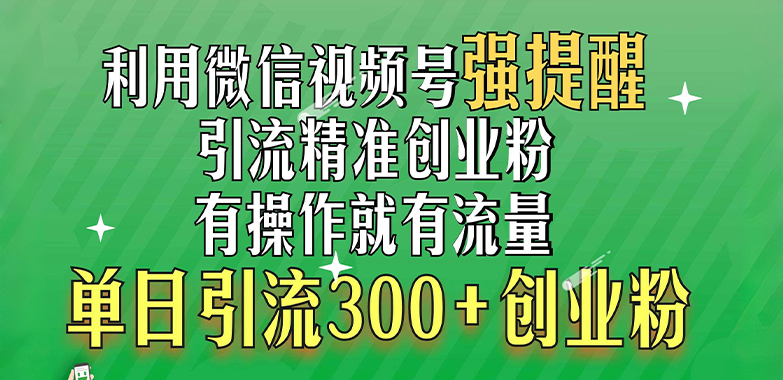 利用微信视频号“强提醒”功能，引流精准创业粉，有操作就有流量，单日引流300+创业粉1-鑫道网创圈