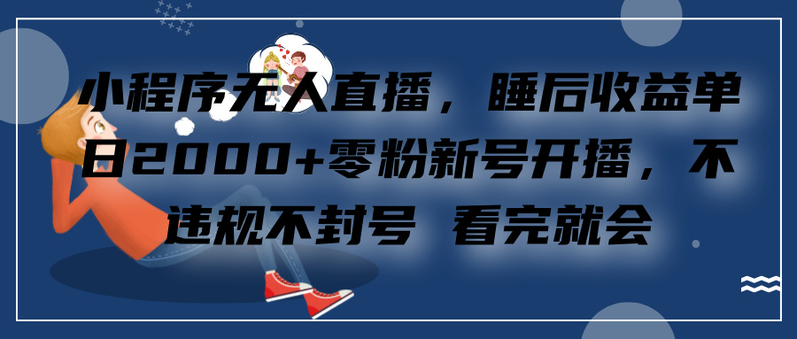 小程序无人直播，零粉新号开播，不违规不封号 看完就会+睡后收益单日2000-鑫道网创圈