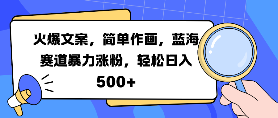 火爆文案，简单作画，蓝海赛道暴力涨粉，轻松日入 500+-鑫道网创圈