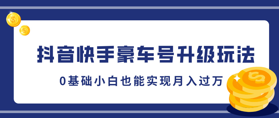 抖音快手豪车号升级玩法，5分钟一条作品，0基础小白也能实现月入过万-鑫道网创圈