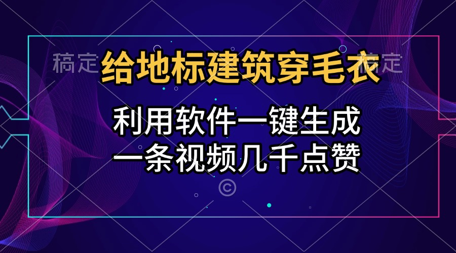 给地标建筑穿毛衣，利用软件一键生成，一条视频几千点赞，涨粉变现两不误-鑫道网创圈