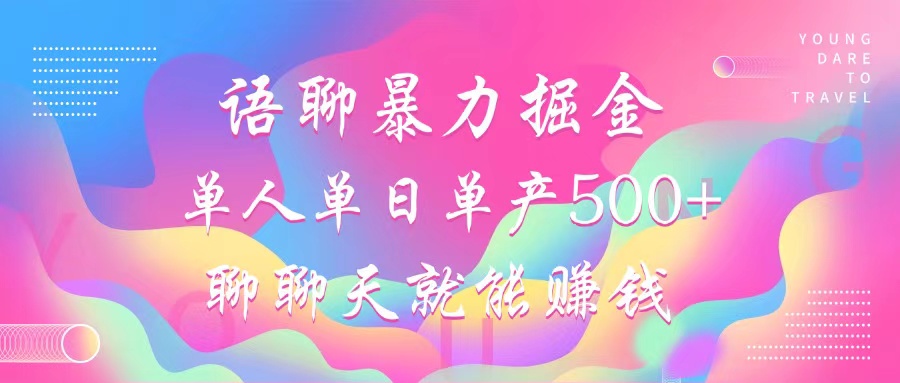 语聊暴力掘金，聊聊天就能赚钱，单人单日单产500+，小白也能无脑做，-鑫道网创圈