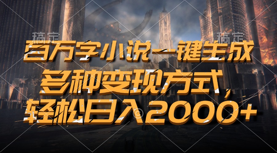 百万字小说一键生成，轻松日入2000+，多种变现方式-鑫道网创圈