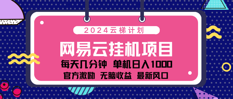 2024最新网易云云梯计划项目，每天只需操作几分钟！-鑫道网创圈