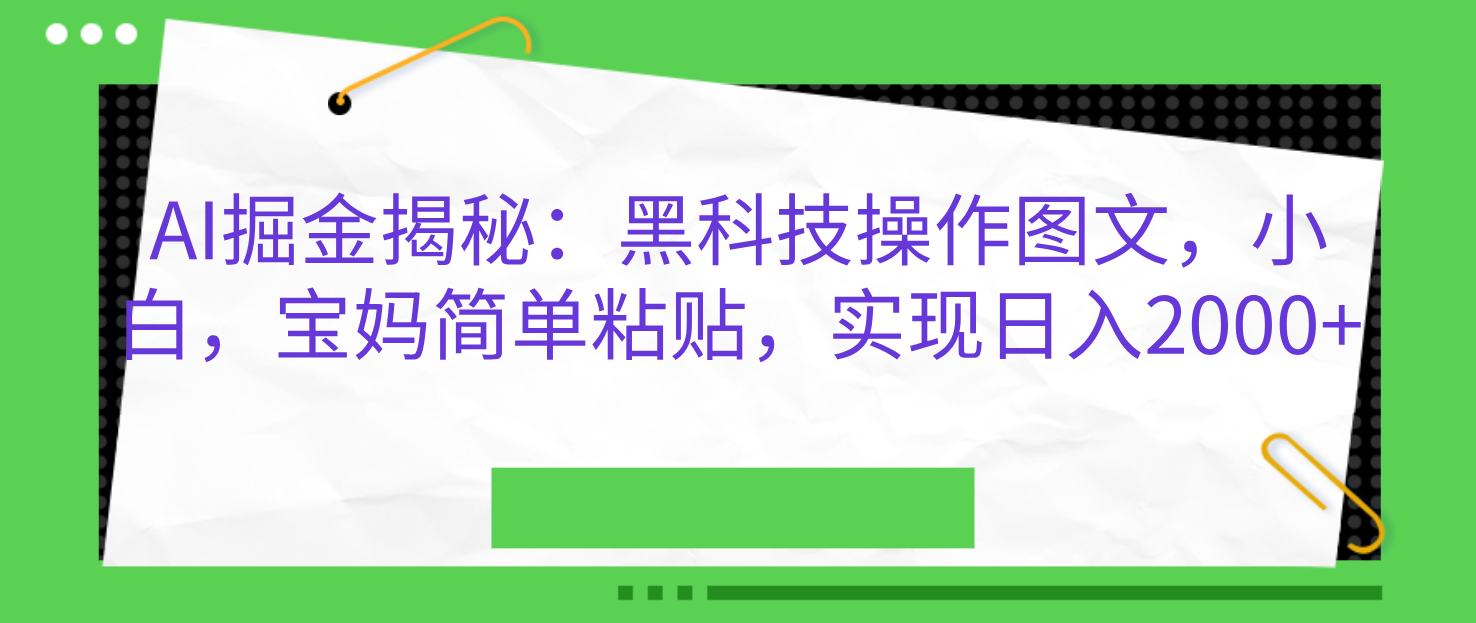 AI掘金揭秘：黑科技操作图文，小白，宝妈简单粘贴，实现日入2000+-鑫道网创圈