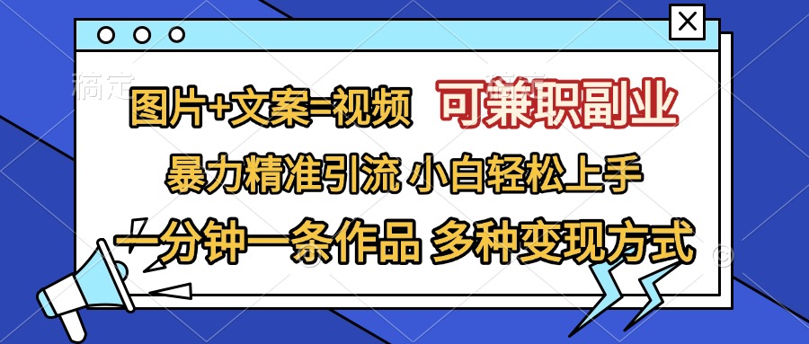 图片+文案=视频，可兼职副业，精准暴力引流，一分钟一条作品，小白轻松上手，多种变现方式-鑫道网创圈