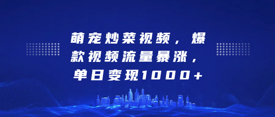 萌宠炒菜视频，爆款视频流量暴涨，单日变现1000+-鑫道网创圈