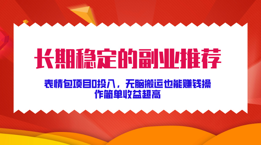 长期稳定的副业推荐！表情包项目0投入，无脑搬运也能赚钱，操作简单收益超高-鑫道网创圈