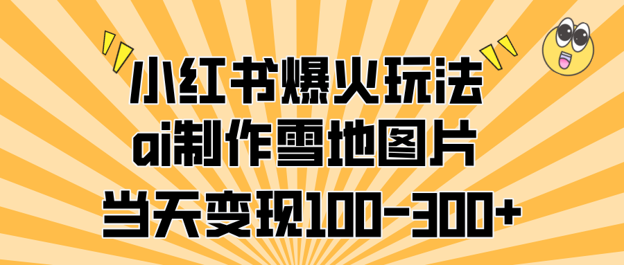 小红书爆火玩法，ai制作雪地图片，当天变现100-300+-鑫道网创圈