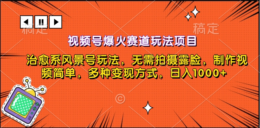 视频号爆火赛道玩法项目，治愈系风景号玩法，无需拍摄露脸，制作视频简单，多种变现方式，日入1000+-鑫道网创圈