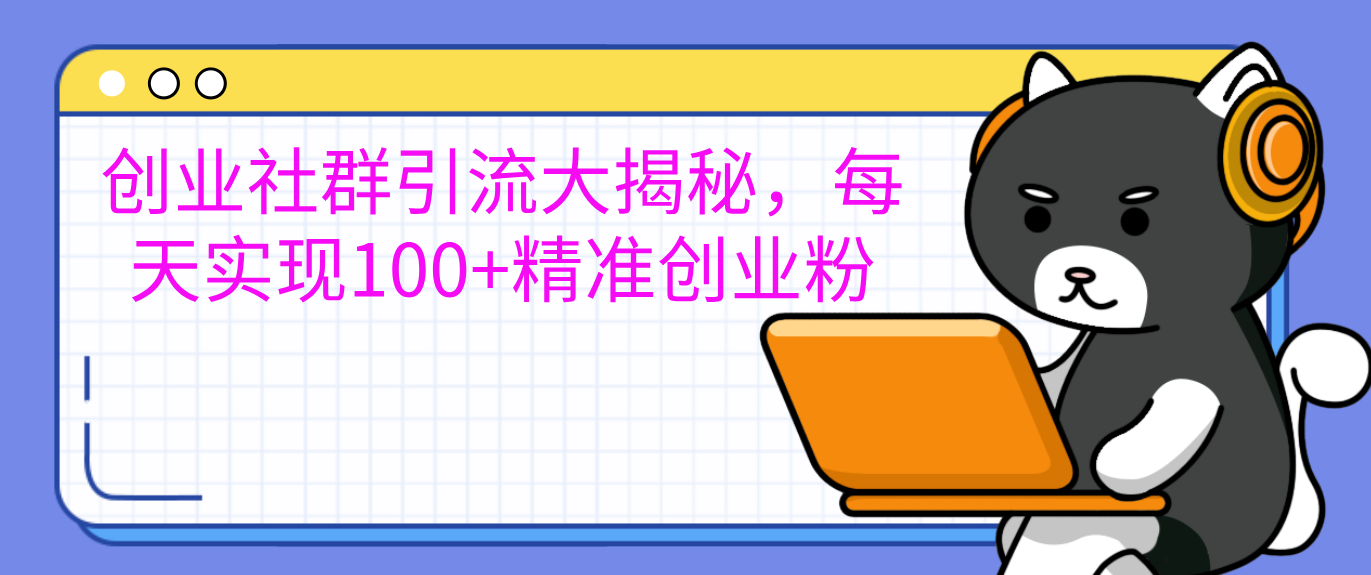 创业社群引流大揭秘，每天实现100+精准创业粉-鑫道网创圈